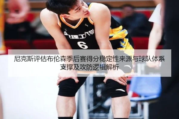 尼克斯评估布伦森季后赛得分稳定性来源与球队体系支撑及攻防逻辑解析