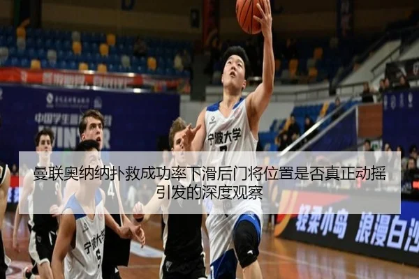 曼联奥纳纳扑救成功率下滑后门将位置是否真正动摇引发的深度观察
