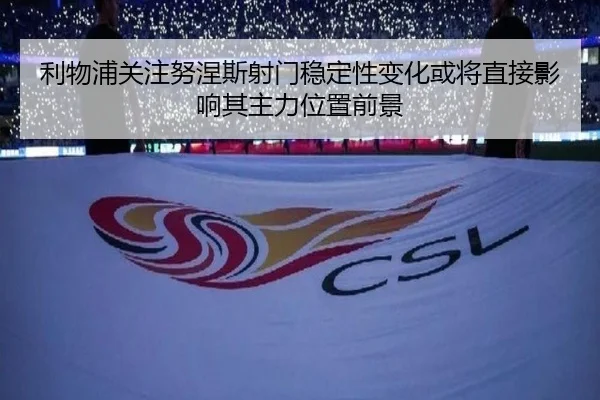 利物浦关注努涅斯射门稳定性变化或将直接影响其主力位置前景