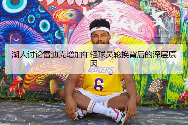 湖人讨论雷迪克增加年轻球员轮换背后的深层原因