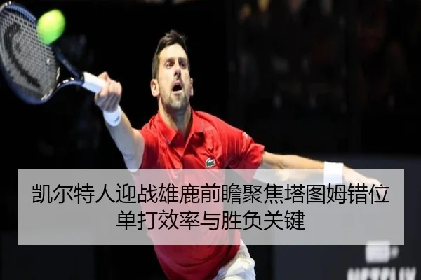 凯尔特人迎战雄鹿前瞻聚焦塔图姆错位单打效率与胜负关键